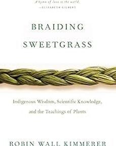 BRAIDING SWEETGRASS : INDIGENOUS WISDOM, SCIENTIFIC KNOWLEDGE AND THE TEACHINGS