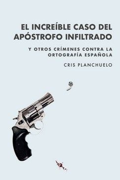 EL INCREÍBLE CASO DEL APÓSTROFO INFILTRADO. Y OTROS CRÍMENES CONTRA LA ORTOGRAFÍA ESPAÑOLA