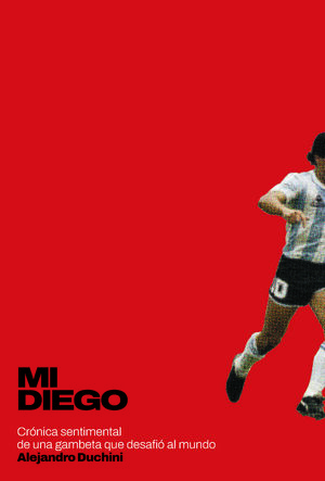 MI DIEGO. CRÓNICA SENTIMENTAL DE UNA GAMBETA QUE DESAFIÓ AL MUNDO