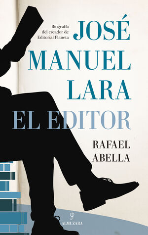 JOSÉ MANUEL LARA, EL EDITOR. BIOGRAFÍA DEL CREADOR DE EDITORIAL PLANETA