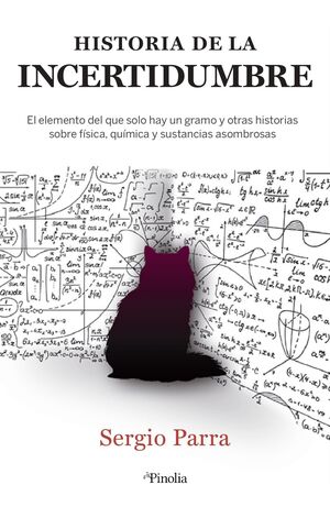 LA HISTORIA DE LA INCERTIDUMBRE. EL ELEMENTO DEL QUE SOLO HAY UN GRAMO Y OTRAS HISTORIAS SOBRE FÍSICA, QUÍMICA Y