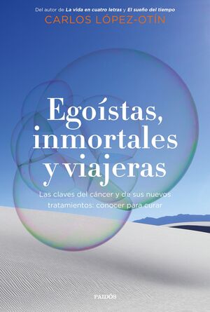 EGOÍSTAS, INMORTALES Y VIAJERAS. LAS CLAVES DEL CÁNCER Y DE SUS NUEVOS TRATAMIENTOS: CONOCER PARA CURAR