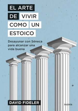 EL ARTE DE VIVIR COMO UN ESTOICO. DESAYUNAR CON SÉNECA PARA ALCANZAR UNA VIDA BUENA