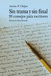 SIN TRAMA Y SIN FINAL 99 CONSEJOS PARA ESCRITORES